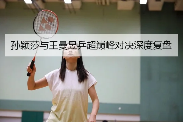 孙颖莎与王曼昱乒超巅峰对决深度复盘 | Zhongou